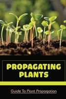 Propagating Plants: Guide To Plant Propagation: Plant Propagation Methods B09DMXRDVX Book Cover