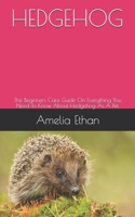 HEDGEHOG: The Beginners Care Guide On Everything You Need To Know About Hedgehog As A Pet. B094GRSJCQ Book Cover