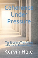 Coherence Under Pressure: The Structure That Allows a Person to Remain Intact B0GSVXSRFD Book Cover