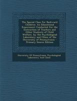The Special Class for Backward Children: An Educational Experiment Conducted for the Instruction of Teachers and Other Students of Child Welfare, by ... and Clinic of the University of Pennsylvania 1016707118 Book Cover