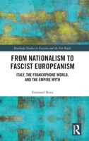 From Nationalism to Fascist Europeanism: Italy, the Francophone World, and the Empire Myth (Routledge Studies in Fascism and the Far Right) 1032382627 Book Cover