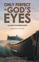 Only Perfect in God's Eyes: Calling the Unqualified: Reflections of My Life B0BSZW3BS2 Book Cover