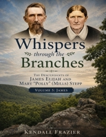 Whispers Through The Branches: The Descendants of James Elijah and Mary "Polly" (Mills) Stepp: Volume 5: James B0H7KQTBJ7 Book Cover