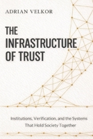 The Infrastructure of Trust: Institutions, Verification, and the Systems That Hold Society Together B0GSVS72XR Book Cover
