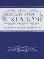 Sexuality Is Not in Creation: Reasons Why You Must Be Born Again 1491743115 Book Cover