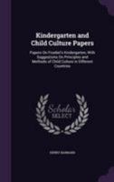 Kindergarten and Child Culture Papers: Papers on Froebel's Kindergarten, with Suggestions on Principles and Methods of Child Culture in Different Countries 1144855977 Book Cover