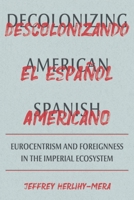 Decolonizing American Spanish: Eurocentrism and the Limits of Foreignness in the Imperial Ecosystem 0822947269 Book Cover