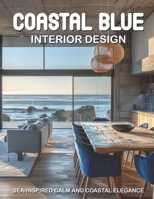 Coastal Blue Interior Design: Sea-Inspired Calm and Coastal Elegance B0FVS55KTT Book Cover