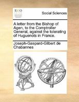A letter from the Bishop of Agen, to the Comptroller General, against the tolerating of Huguenots in France. 1170863973 Book Cover