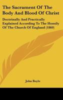 The Sacrament Of The Body And Blood Of Christ: Doctrinally And Practically Explained According To The Homily Of The Church Of England (1860) 1011195828 Book Cover