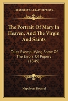 The Portrait Of Mary In Heaven, And The Virgin And Saints: Tales Exemplifying Some Of The Errors Of Popery 1165582074 Book Cover