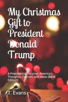 My Christmas Gift to President Donald Trump: A Presidential Tutorial: America’s Thoughts, Opinion, and Ideas 1728776449 Book Cover