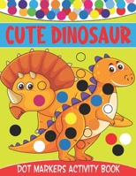 Cute Dinosaur Dot Markers Activity Book: Cute Dinosaur Dot Marker Coloring And Activity Book for Toddlers Ages 2-5 | Kindergarten Ages 1-3, 2-4, 3-5 B098GSRRF4 Book Cover