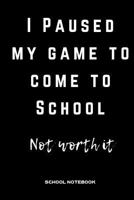 I Paused My Game To Come To School Not Worth It: School Notebook 1726623238 Book Cover