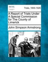 A Report of Trials Under A Special Commission for The County of Limerick 1275080472 Book Cover