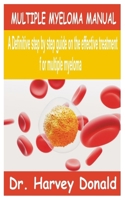 MULTIPLE MYELOMA MANUAL: A Definitive step by step guide on the effective treatment for multiple myeloma B0CRDTRH9K Book Cover