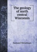 The Geology of North Central Wisconsin 1022743392 Book Cover