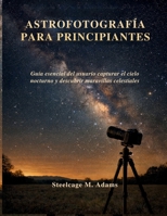ASTROFOTOGRAFÍA PARA PRINCIPIANTES: Guía esencial del usuario capturar el cielo nocturno y descubrir maravillas celestiales (Spanish Edition) B0GF7N4NZ5 Book Cover