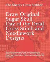Draw Original Sugar Skull Day of the Dead Cross Stitch and Needlework Designs: Sketchbook Includes 20 Blank Skull Silhouettes on 10 by 10 Count Graph Paper for Creating Your Own Charts and Patterns wi 1099507022 Book Cover