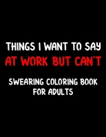 Thungs i Want to Say at Work but Can't Swearing Coloring Book For Adults: Swear Word Coloring Book For Adult to Anxiety Stress Relief Christmas Birthday Relaxation Gifts For Women and Man B08NF349PR Book Cover