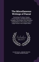 The Miscellaneous Writings of Pascal: Consisting of Letters, Essays, Conversations, and Miscellaneous Thoughts (The Greater Part Heretofore Unpublished in This Country, and a Large Portion From Origin 1340612704 Book Cover