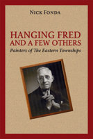 Hanging Fred and a Few Others: Painters of the Eastern Townships 1771860200 Book Cover