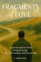 Fragments of Love: A Journey Back to God's Original Design for Love, Healing, and Partnership B0H19NVGZV Book Cover