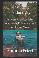 Mastering Productivity: Proven Strategies for Increasing Efficiency and Achieving More B0BTKQTTGK Book Cover