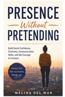 PRESENCE WITHOUT PRETENDING: Build Social Confidence, Charisma, Communication Skills, and the Courage to Connect B0HC2S5F9Y Book Cover