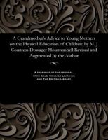 A Grandmother's Advice to Young Mothers on the Physical Education of Children: By M. J. Countess Dowager Mountcashell Revised and Augmented by the Author 1535805153 Book Cover