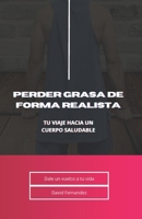 Perder Grasa de Forma Realista: Tu Viaje hacia un Cuerpo Saludable B0CM4RDM33 Book Cover