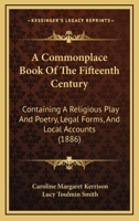 A Commonplace Book Of The Fifteenth Century: Containing A Religious Play And Poetry, Legal Forms, And Local Accounts 1437450032 Book Cover