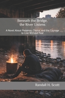 Beneath the Bridge, the River Listens: A Novel About Presence, Choice, and the Courage to Live Without Fear B0GFW59W32 Book Cover