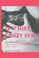 Is It Just Crazy Sex?: How to have a good sex life by understanding your partner's needs in bed B0BW384R4G Book Cover