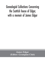 Genealogial Collections Concerning the Scottish House of Edgar, With a Memoir of James Edgar 9390359872 Book Cover