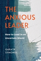 The Anxious Leader: How to Lead in an Uncertain World 139998165X Book Cover