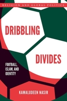 Dribbling Divides: Football, Islam, and Identity (Religion and Global Politics) 0197799752 Book Cover