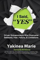 I Said YES: Driven Entrepreneurs Who Overcame Setbacks, Fear, Failure, & Limita 1974102629 Book Cover