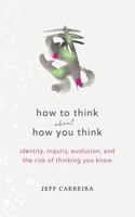 How To Think About How You Think: Identity, Inquiry, Evolution, and the Risk of Thinking You Know 1954642202 Book Cover