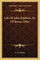 Life Of John Baldwin, Sr. Of Berea, Ohio 1163192716 Book Cover