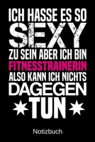 Ich hasse es so sexy zu sein aber ich bin Fitnesstrainerin also kann ich nichts dagegen tun: A5 Notizbuch f�r alle Fitnesstrainerinnen - Liniert 120 Seiten - Geschenk/Geschenkidee zum Geburtstag - Wei 1700779362 Book Cover