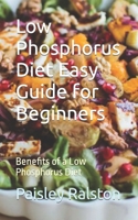 Low Phosphorus Diet Easy Guide for Beginners: Benefits of a Low Phosphorus Diet B0CMXK8NND Book Cover