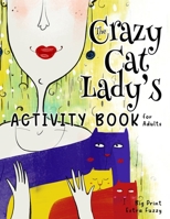 The Crazy Cat Lady's Activity Book for Adults: A CATastrophically Funny, Slightly Ridiculous Activity Book for Every Crazy Cat Lady (or Man) Out There 1957532076 Book Cover