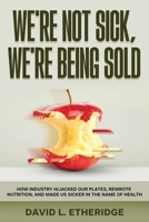 We're Not Sick, We're Being Sold: How Industry Hijacked Our Plates, Rewrote Nutrition, and Made Us Sicker in the Name of Health B0FTFLRGZN Book Cover