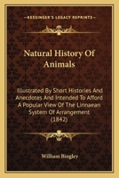 Natural History Of Animals: Illustrated By Short Histories And Anecdotes And Intended To Afford A Popular View Of The Linnaean System Of Arrangement 0548828652 Book Cover