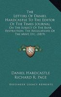 The Letters Of Daniel Hardcastle To The Editor Of The Times Journal: On The Subject Of The Bank Restriction, The Regulations Of The Mint, Etc. 1104313014 Book Cover