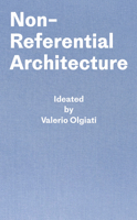 Non-Referential Architecture: Ideated by Valerio Olgiati and Written by Markus Breitschmid 303860142X Book Cover