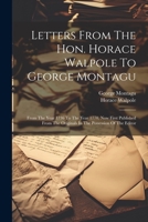 Letters From The Hon. Horace Walpole To George Montagu: From The Year 1736 To The Year 1770, Now First Published From The Originals In The Possession Of The Editor 1021526592 Book Cover