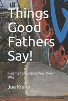 Things Good Fathers Say!: Insights for Finding Your Own Way 1670823253 Book Cover