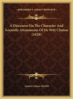 A Discourse On The Character And Scientific Attainments Of De Witt Clinton 0526930837 Book Cover